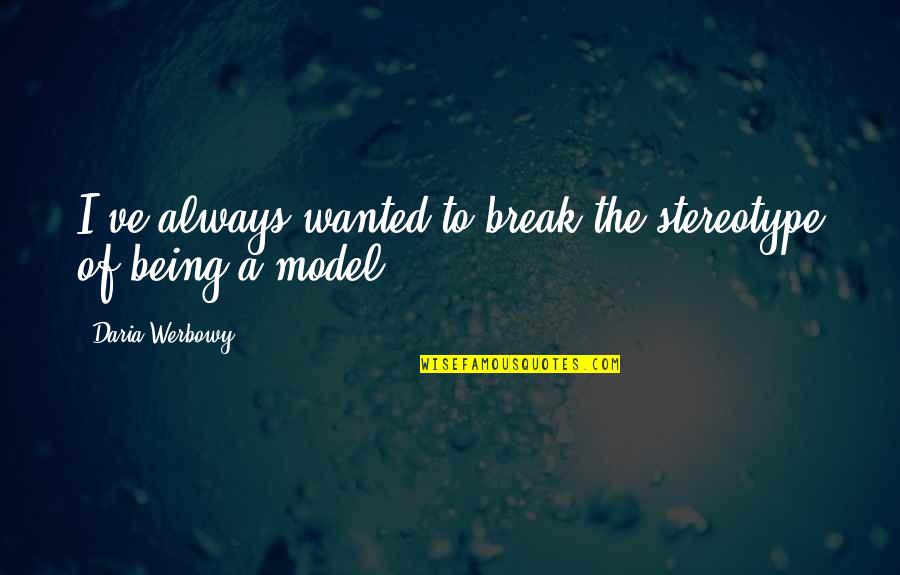 Daria Quotes By Daria Werbowy: I've always wanted to break the stereotype of Daria Quotes By Daria Werbowy: I've always wanted to break the stereotype of