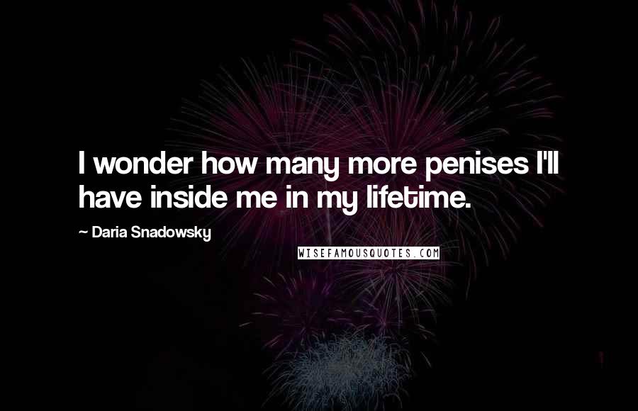 Daria Snadowsky quotes: I wonder how many more penises I'll have inside me in my lifetime.