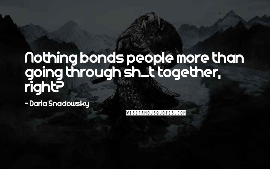 Daria Snadowsky quotes: Nothing bonds people more than going through sh_t together, right?