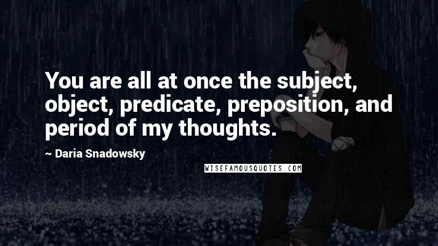 Daria Snadowsky quotes: You are all at once the subject, object, predicate, preposition, and period of my thoughts.