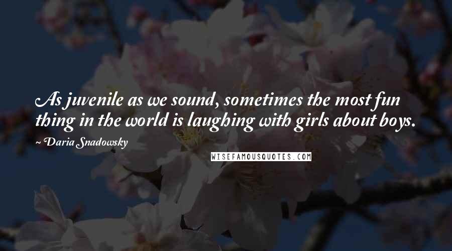 Daria Snadowsky quotes: As juvenile as we sound, sometimes the most fun thing in the world is laughing with girls about boys.