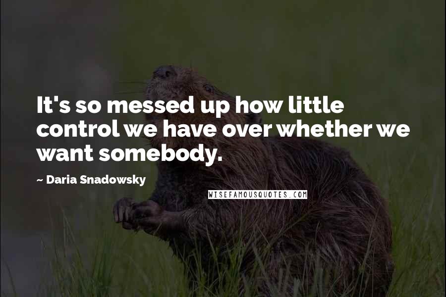 Daria Snadowsky quotes: It's so messed up how little control we have over whether we want somebody.