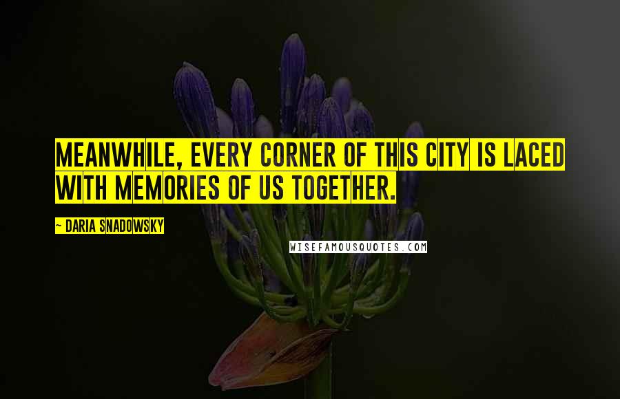 Daria Snadowsky quotes: Meanwhile, every corner of this city is laced with memories of us together.