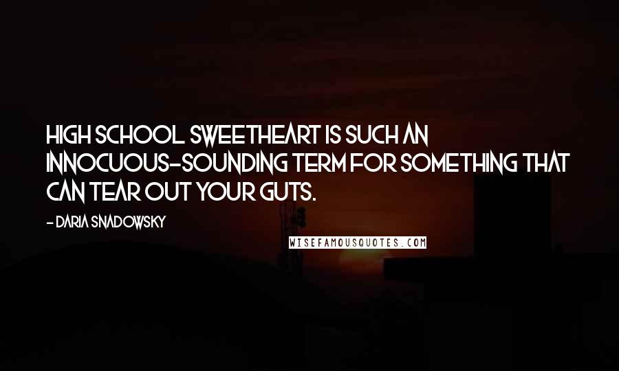 Daria Snadowsky quotes: High school sweetheart is such an innocuous-sounding term for something that can tear out your guts.