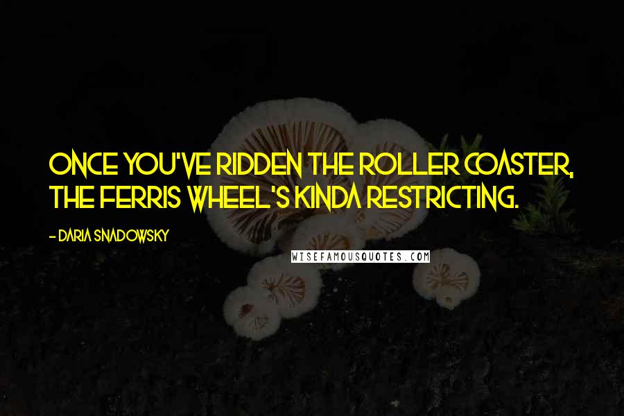 Daria Snadowsky quotes: Once you've ridden the roller coaster, the Ferris wheel's kinda restricting.