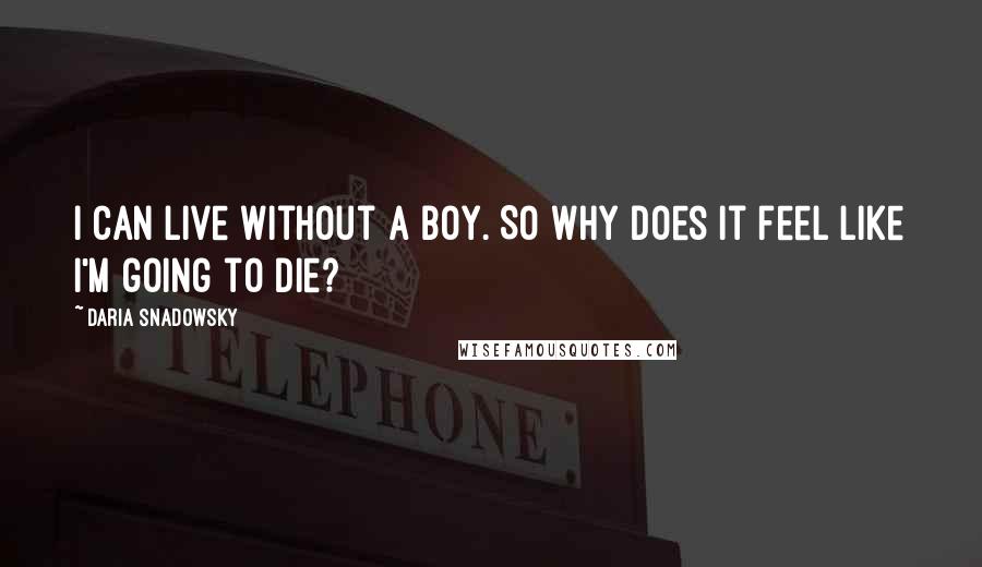 Daria Snadowsky quotes: I can live without a boy. So why does it feel like I'm going to die?