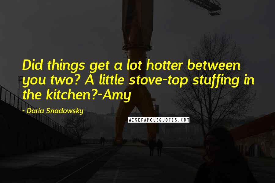 Daria Snadowsky quotes: Did things get a lot hotter between you two? A little stove-top stuffing in the kitchen?-Amy