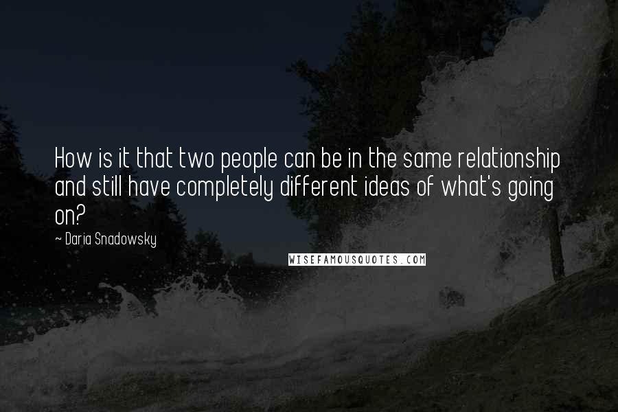 Daria Snadowsky quotes: How is it that two people can be in the same relationship and still have completely different ideas of what's going on?