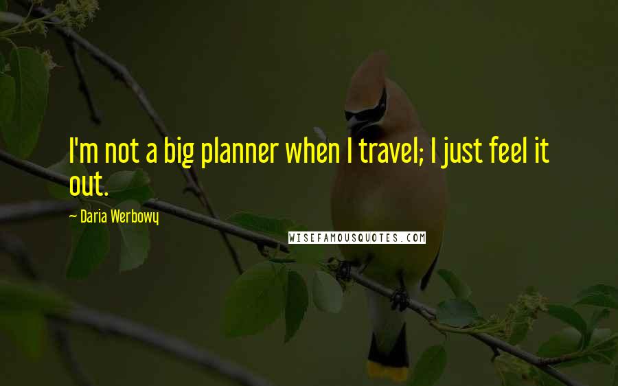 Daria Werbowy quotes: I'm not a big planner when I travel; I just feel it out.