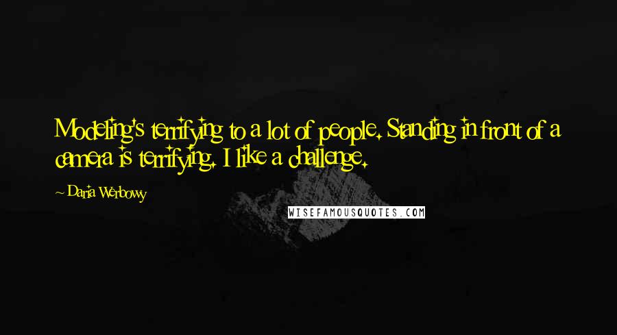 Daria Werbowy quotes: Modeling's terrifying to a lot of people. Standing in front of a camera is terrifying. I like a challenge.