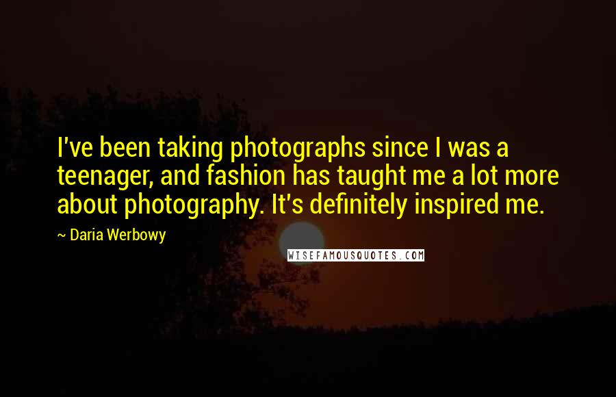 Daria Werbowy quotes: I've been taking photographs since I was a teenager, and fashion has taught me a lot more about photography. It's definitely inspired me.