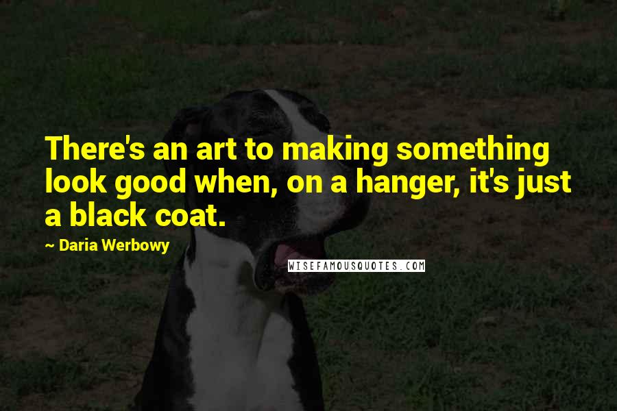 Daria Werbowy quotes: There's an art to making something look good when, on a hanger, it's just a black coat.