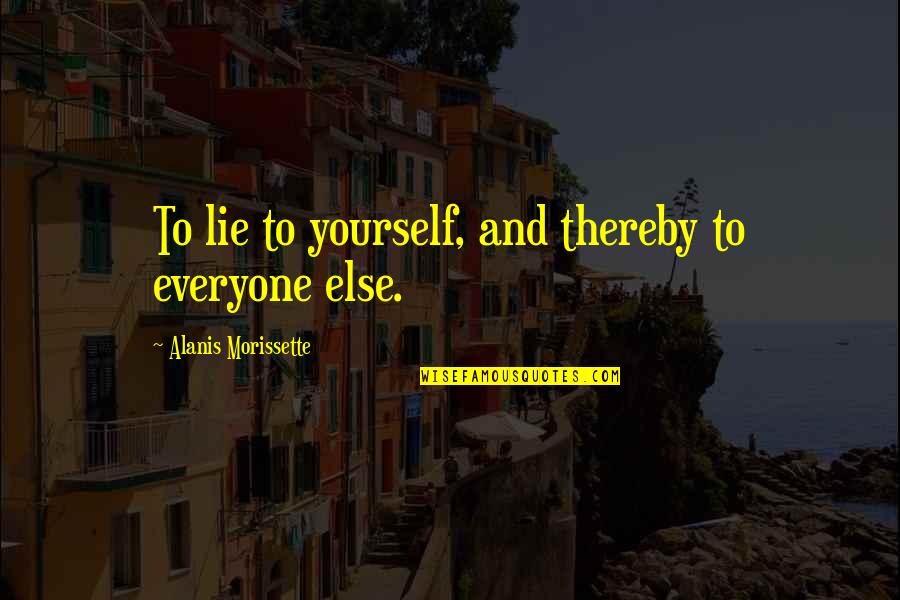 Darian's Quotes By Alanis Morissette: To lie to yourself, and thereby to everyone Darian's Quotes By Alanis Morissette: To lie to yourself, and thereby to everyone