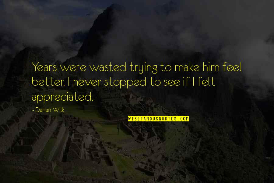 Darian's Quotes By Darian Wilk: Years were wasted trying to make him feel Darian's Quotes By Darian Wilk: Years were wasted trying to make him feel