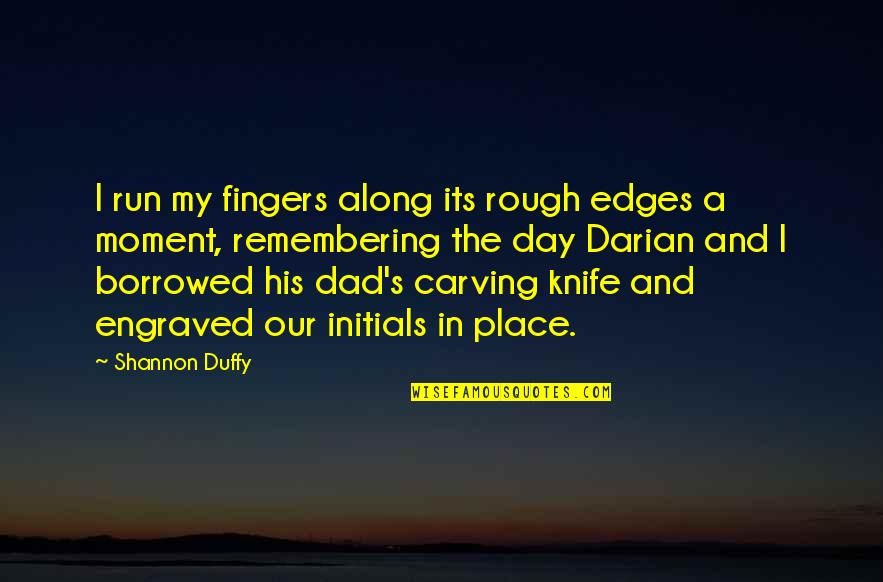 Darian's Quotes By Shannon Duffy: I run my fingers along its rough edges Darian's Quotes By Shannon Duffy: I run my fingers along its rough edges