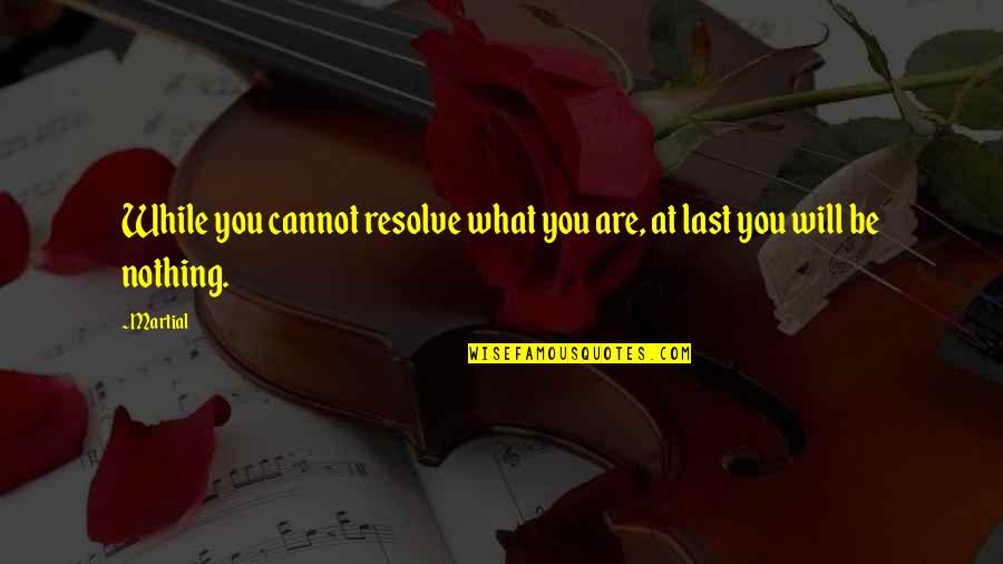 Dariela Macias Quotes By Martial: While you cannot resolve what you are, at