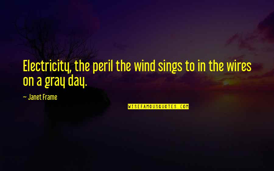 Darielle Stewart Quotes By Janet Frame: Electricity, the peril the wind sings to in