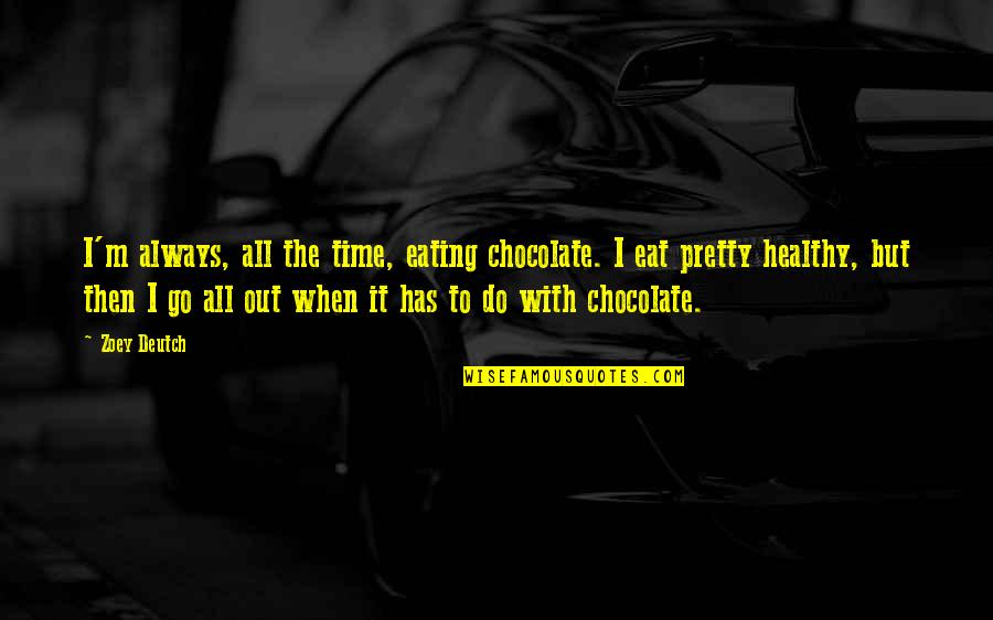 Darielle Williams Quotes By Zoey Deutch: I'm always, all the time, eating chocolate. I Darielle Williams Quotes By Zoey Deutch: I'm always, all the time, eating chocolate. I