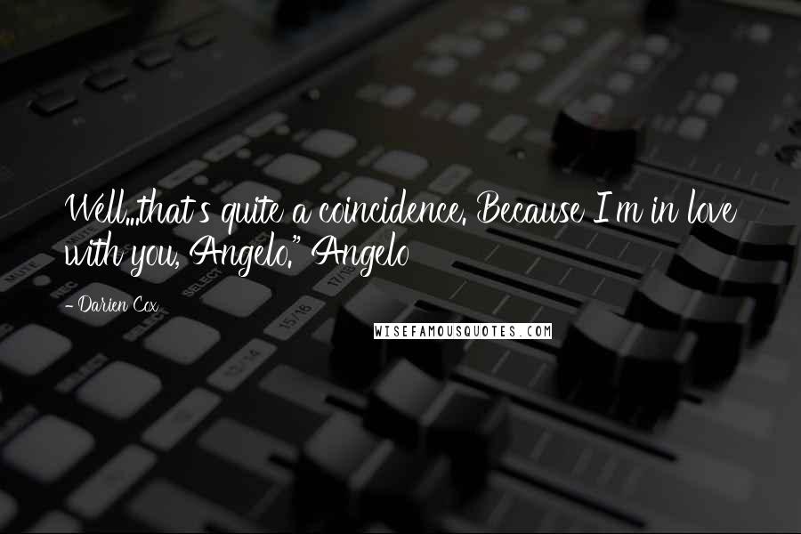 Darien Cox quotes: Well...that's quite a coincidence. Because I'm in love with you, Angelo." Angelo Darien Cox quotes: Well...that's quite a coincidence. Because I'm in love with you, Angelo." Angelo