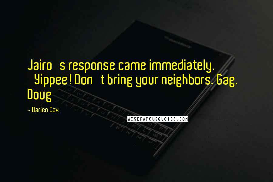 Darien Cox quotes: Jairo's response came immediately. 'Yippee! Don't bring your neighbors. Gag.' Doug Darien Cox quotes: Jairo's response came immediately. 'Yippee! Don't bring your neighbors. Gag.' Doug
