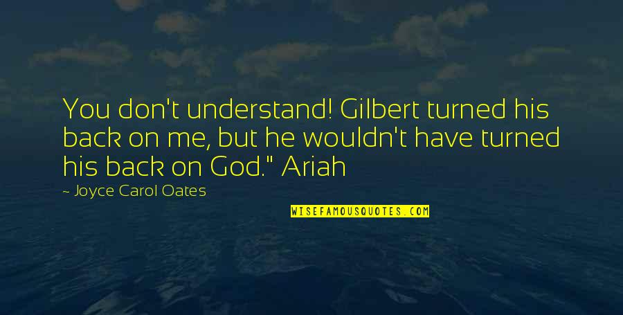 Darilynn Decoteau Quotes By Joyce Carol Oates: You don't understand! Gilbert turned his back on Darilynn Decoteau Quotes By Joyce Carol Oates: You don't understand! Gilbert turned his back on