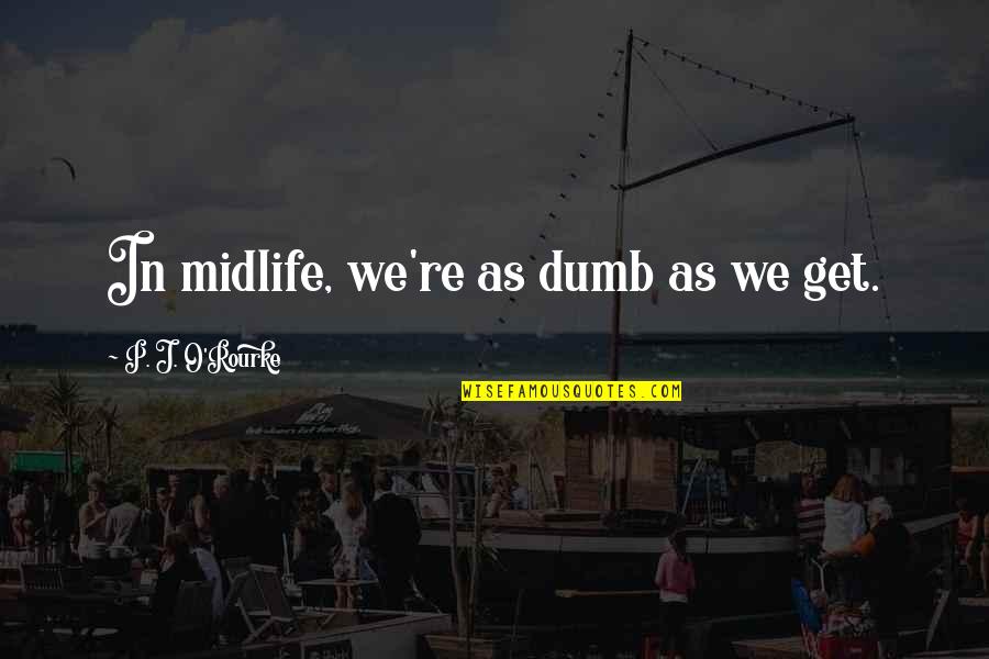 Darilynn Garcia Quotes By P. J. O'Rourke: In midlife, we're as dumb as we get. Darilynn Garcia Quotes By P. J. O'Rourke: In midlife, we're as dumb as we get.