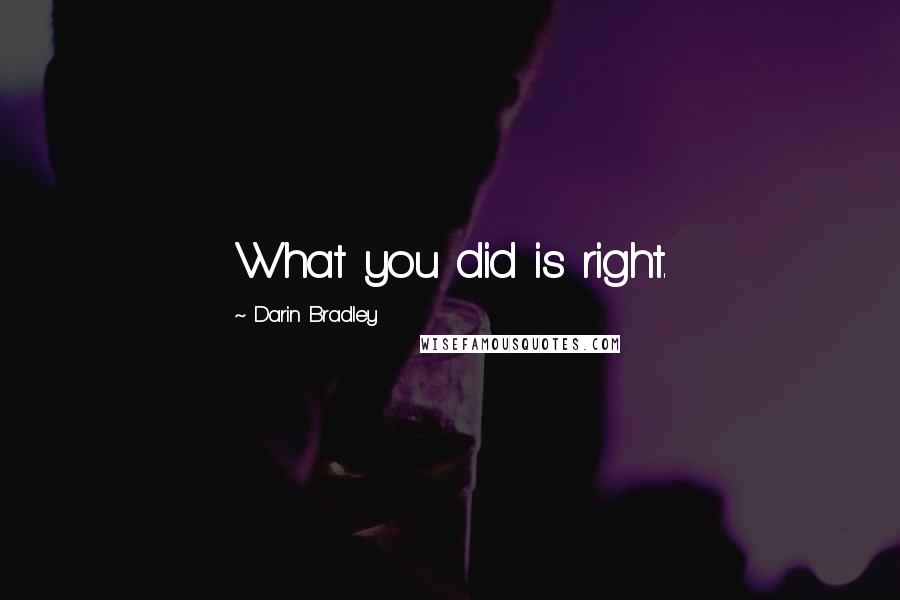 Darin Bradley quotes: What you did is right.