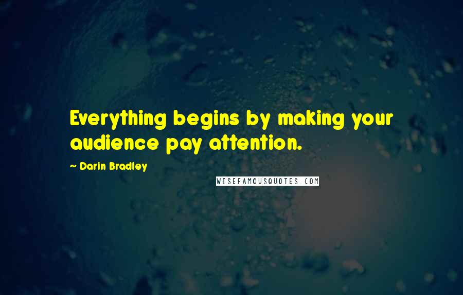 Darin Bradley quotes: Everything begins by making your audience pay attention.