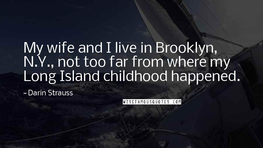 Darin Strauss quotes: My wife and I live in Brooklyn, N.Y., not too far from where my Long Island childhood happened.