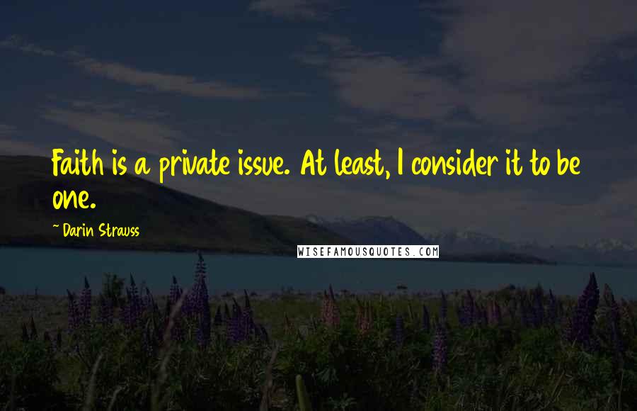 Darin Strauss quotes: Faith is a private issue. At least, I consider it to be one.