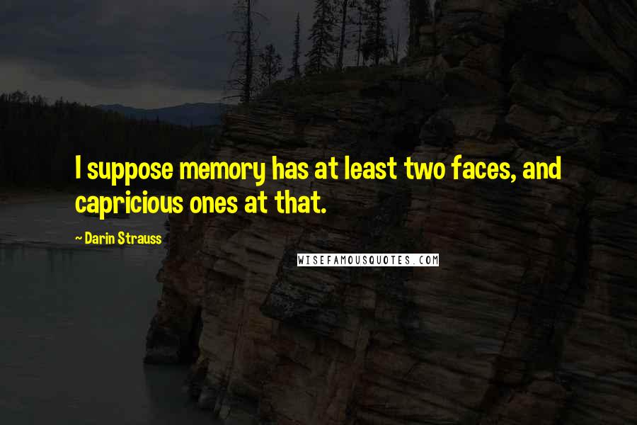 Darin Strauss quotes: I suppose memory has at least two faces, and capricious ones at that.