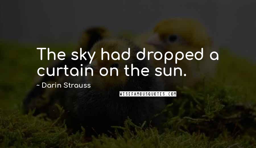 Darin Strauss quotes: The sky had dropped a curtain on the sun.