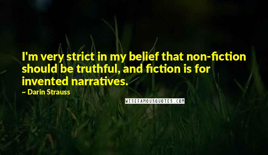 Darin Strauss quotes: I'm very strict in my belief that non-fiction should be truthful, and fiction is for invented narratives.