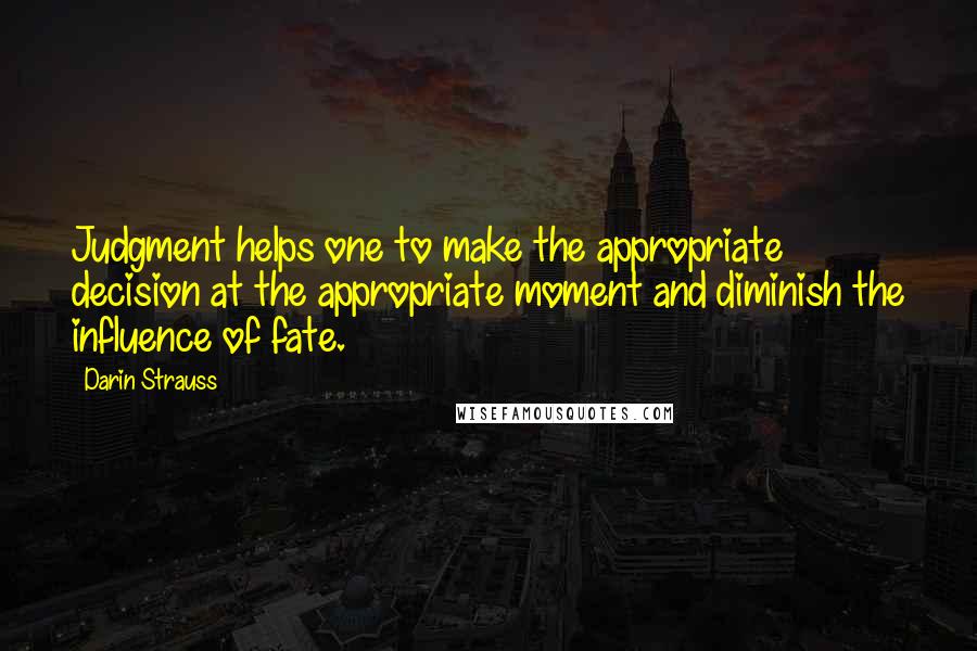 Darin Strauss quotes: Judgment helps one to make the appropriate decision at the appropriate moment and diminish the influence of fate.