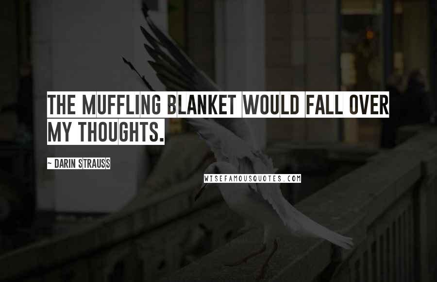 Darin Strauss quotes: The muffling blanket would fall over my thoughts.