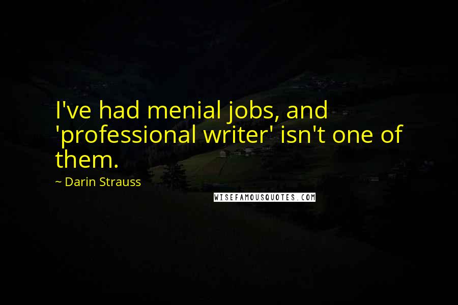 Darin Strauss quotes: I've had menial jobs, and 'professional writer' isn't one of them.