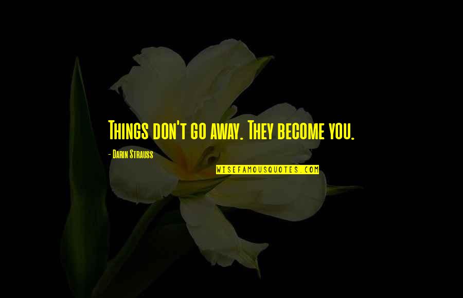 Darin Strauss Quotes By Darin Strauss: Things don't go away. They become you.