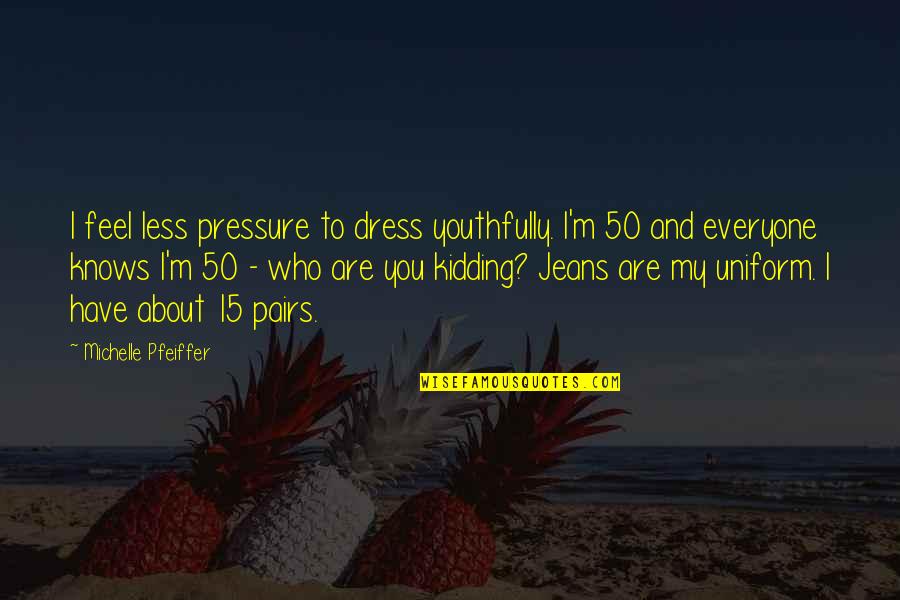 Daring And Dashing Quotes By Michelle Pfeiffer: I feel less pressure to dress youthfully. I'm