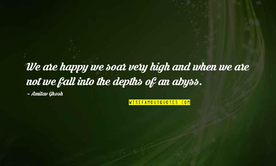 Daring Greatly Brene Quotes By Amitav Ghosh: We are happy we soar very high and