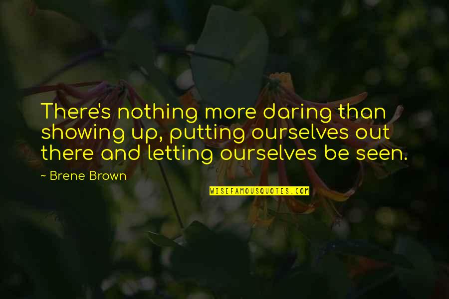 Daring Inspirational Quotes By Brene Brown: There's nothing more daring than showing up, putting Daring Inspirational Quotes By Brene Brown: There's nothing more daring than showing up, putting