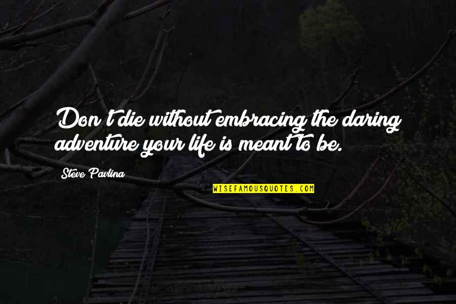 Daring Life Quotes By Steve Pavlina: Don't die without embracing the daring adventure your