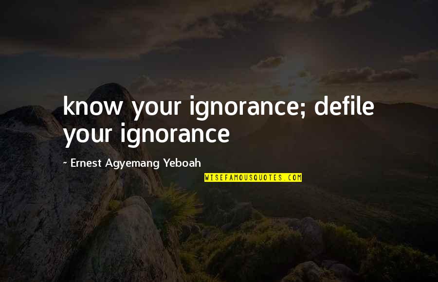 Daring Quotes By Ernest Agyemang Yeboah: know your ignorance; defile your ignorance