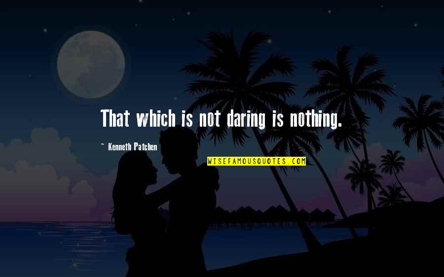 Daring Quotes By Kenneth Patchen: That which is not daring is nothing.