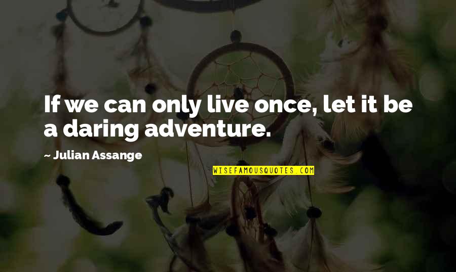 Daring To Live Quotes By Julian Assange: If we can only live once, let it