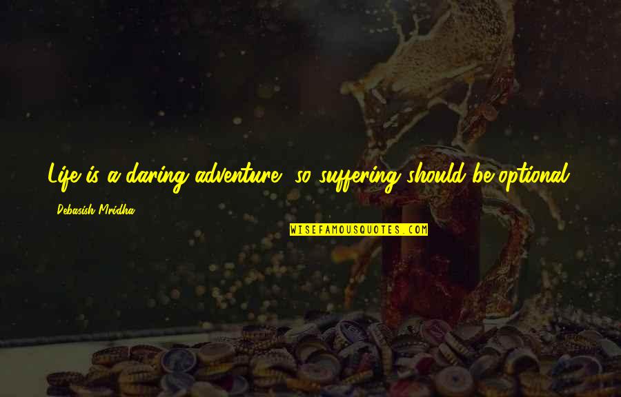 Daring To Love Quotes By Debasish Mridha: Life is a daring adventure, so suffering should