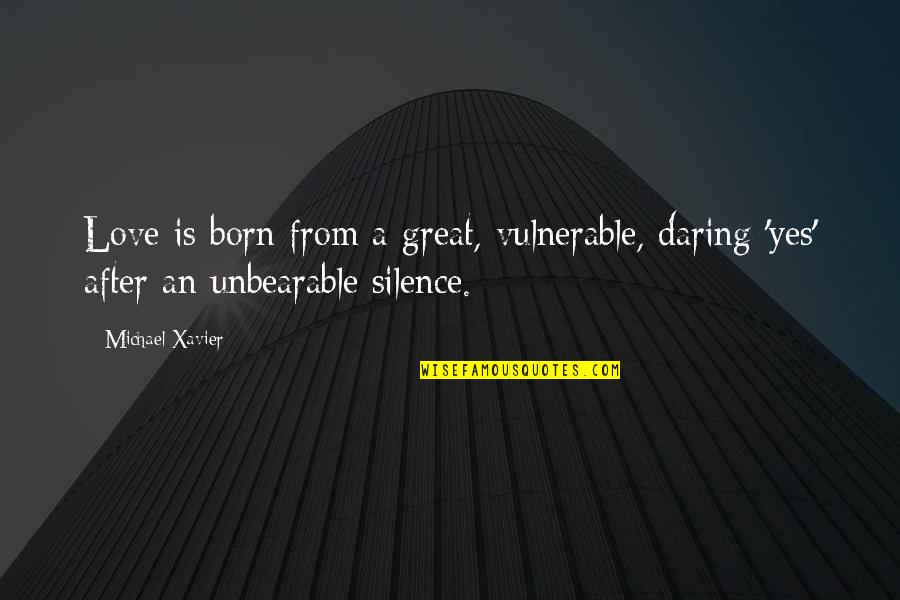 Daring To Love Quotes By Michael Xavier: Love is born from a great, vulnerable, daring