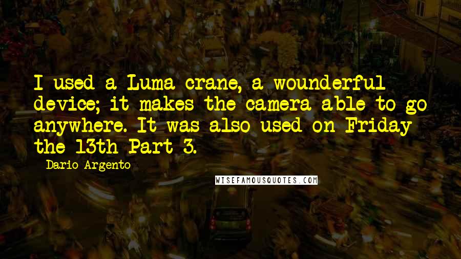 Dario Argento quotes: I used a Luma crane, a wounderful device; it makes the camera able to go anywhere. It was also used on Friday the 13th Part 3.