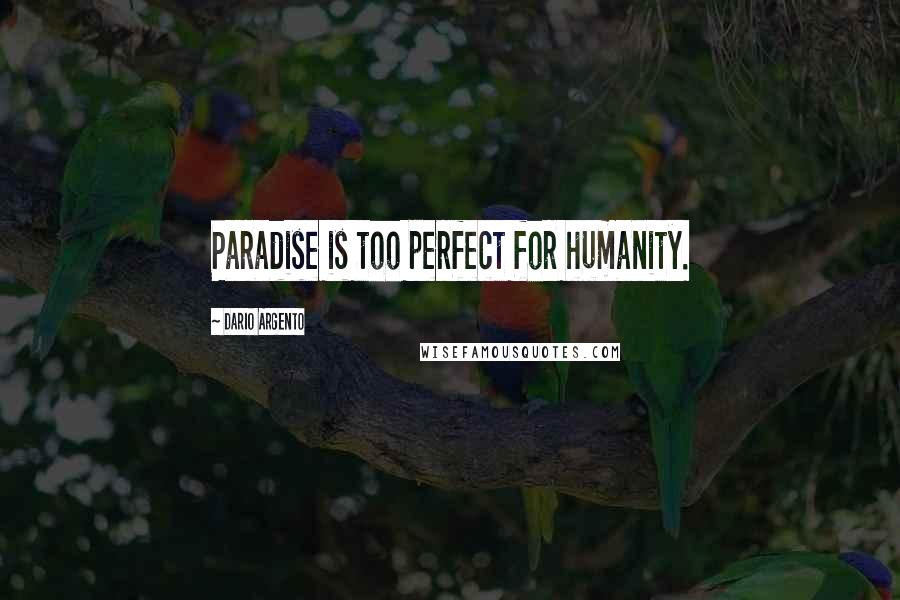 Dario Argento quotes: Paradise is too perfect for humanity.