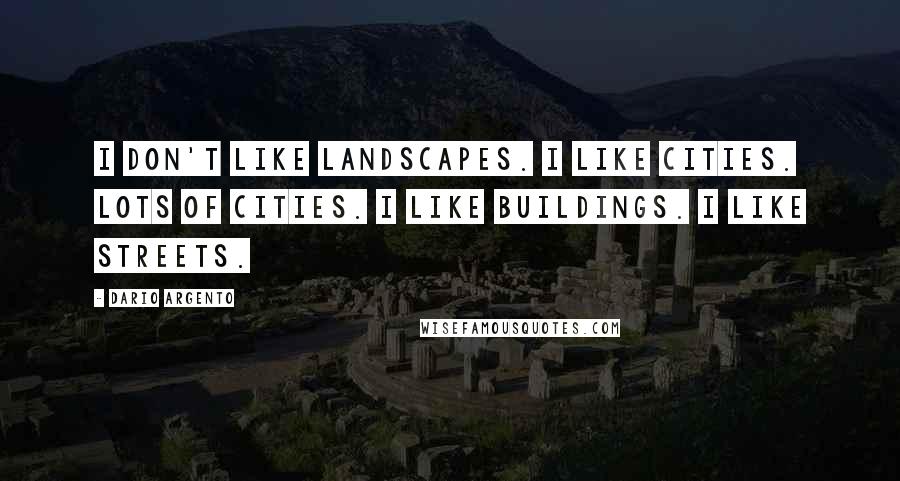 Dario Argento quotes: I don't like landscapes. I like cities. Lots of cities. I like buildings. I like streets.