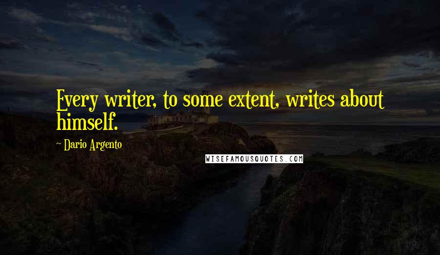 Dario Argento quotes: Every writer, to some extent, writes about himself.